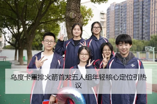 乌度卡重排火箭首发五人组年轻核心定位引热议